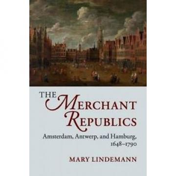 The Merchant Republics: Amsterdam, Antwerp, and Hamburg, 1648-1790 by Mary Linde